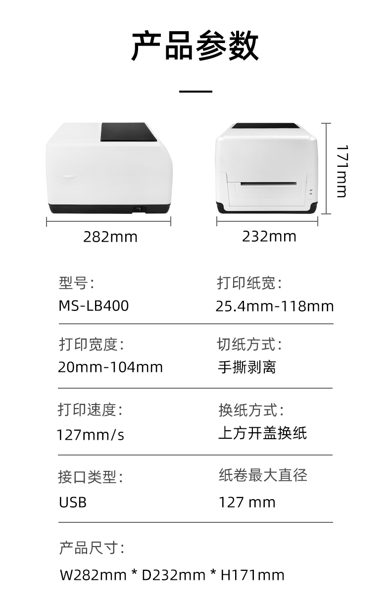 MS-LB400的產(chǎn)品參數(shù)，MS-LB400最大可裝入127mm直徑的紙卷、打印寬度最小為20mm最大為104mm、MS-LB400的產(chǎn)品尺寸為：長(zhǎng)282mm寬232mm高171mm